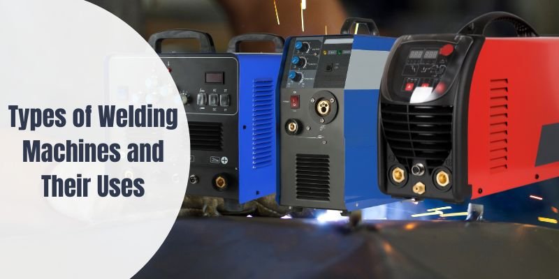 Types of Welding Machines and Their Uses